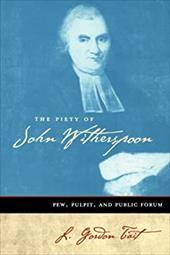The Piety of John Witherspoon: Pew, Pulpit and Public Forum The Piety of John Witherspoon: Pew, Pulpit and Public Forum