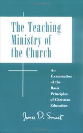 Teaching Ministry of the Church: An Examination of the Basic Principles of Christian Education Teaching Ministry of the Church: An Examination of the Basic Principles of Christian Education