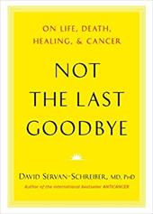Not the Last Goodbye: On Life, Death, Healing, and Cancer Not the Last Goodbye: On Life, Death, Healing, and Cancer