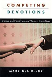 Competing Devotions: Career and Family Among Women Executives Competing Devotions: Career and Family Among Women Executives