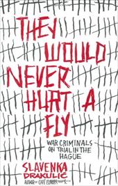 They Would Never Hurt a Fly: War Criminals on Trial in the Hague They Would Never Hurt a Fly: War Criminals on Trial in the Hague