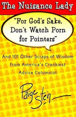 For God's Sake, Don't Watch Porn For Pointers: And 101 Other Scraps Of Advice From America's Crankiest Advice Columnist, The Nuisance Lady Paige Stein