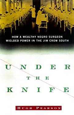 Under the Knife: How a Wealthy Negro Surgeon Wielded Power in the Jim Crow South Hugh Pearson