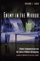Enemy in the Mirror: Islamic Fundamentalism and the Limits of Modern Rationalism: A Work of Comparative Political Theory Enemy in the Mirror: Islamic Fundamentalism and the Limits of Modern Rationalism: A Work of Comparative Political Theory