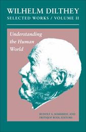 Wilhelm Dilthey: Selected Works, Volume II: Understanding the Human World Wilhelm Dilthey: Selected Works, Volume II: Understanding the Human World