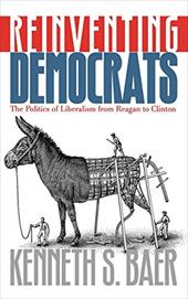 Reinventing Democrats: The Politics of Liberalism from Reagan to Clinton Reinventing Democrats: The Politics of Liberalism from Reagan to Clinton