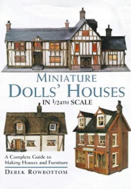 Miniature Dolls' Houses in 1/24th Scale: A Complete Guide to Making and Furnishing Houses Derek Rowbottom