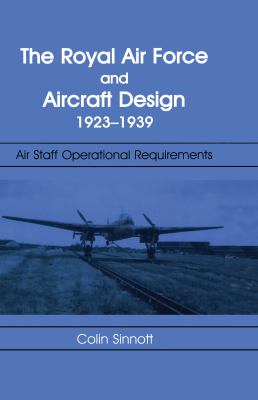 The RAF and Aircraft Design: Air Staff Operational Requirements 1923-1939 (Studies in Air Power) Colin Sinnott