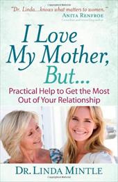 I Love My Mother, But...: Practical Help to Get the Most Out of Your Relationship I Love My Mother, But...: Practical Help to Get the Most Out of Your Relationship