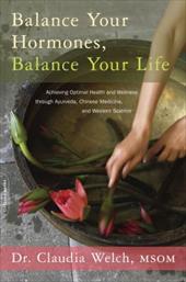 Balance Your Hormones, Balance Your Life: Achieving Optimal Health and Wellness Through Ayurveda, Chinese Medicine, and Western Sc Balance Your Hormones, Balance Your Life: Achieving Optimal Health and Wellness Through Ayurveda, Chinese Medicine, and Western Sc