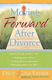 Moving Forward After Divorce: Practical Steps to Healing Your Hurts, Finding Fresh Perspective, Managing Your New Life Moving Forward After Divorce: Practical Steps to Healing Your Hurts, Finding Fresh Perspective, Managing Your New Life