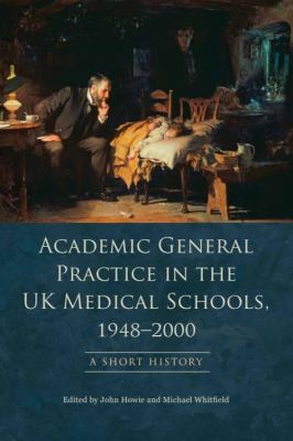 Academic General Practice in the UK Medical Schools, 1948--2000: A Short History John Howie