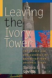 Leaving the Ivory Tower: The Causes and Consequences of Departure from Doctoral Study Leaving the Ivory Tower: The Causes and Consequences of Departure from Doctoral Study