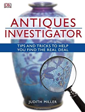 Antiques Investigator: Tips and Tricks to Help You Find the Real Deal Judith Miller