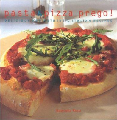 Pasta and Pizza Prego: Delicious and Authentic Italian Recipes Gabriella Rossi
