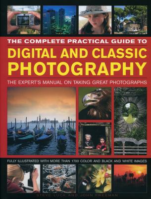 The Complete Practical Guide to Digital and Classic Photography: The Experts Manual on Taking Great Photographs John Freeman and Steve Luck
