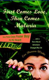 First Comes Love, Then Comes Malaria: How a Peace Corps Poster Boy Won My Heart and a Third-World Adventure Changed My Life First Comes Love, Then Comes Malaria: How a Peace Corps Poster Boy Won My Heart and a Third-World Adventure Changed My Life
