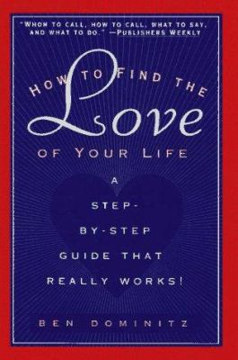 How to Find the Love of Your Life: A Step-by-Step Program That Really Works Ben Dominitz