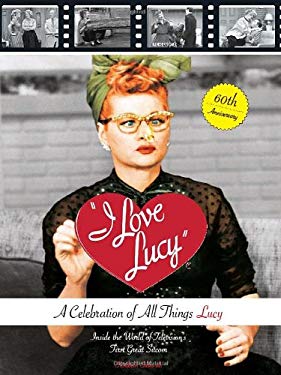 I Love Lucy: A Celebration of All Things Lucy: Inside the World of Television's First Great Sitcom Elisabeth Edwards