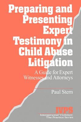 Preparing and Presenting Expert Testimony in Child Abuse Litigation: A Guide for Expert Witnesses and Attorneys (Interpersonal Violence: The Practice Series) Paul Stern