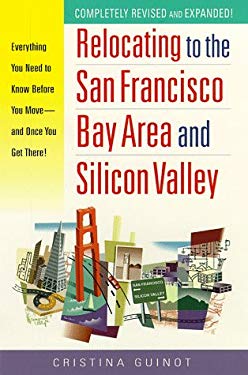 Relocating to the San Francisco Bay Area and Silicon Valley: Everything You Need to Know Before You Move - and Once You Get There Cristina Guinot