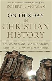 On This Day in Christian History: 365 Amazing and Inspiring Stories about Saints, Martyrs, and Heroes On This Day in Christian History: 365 Amazing and Inspiring Stories about Saints, Martyrs, and Heroes