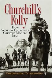 Churchill's Folly: How Winston Churchill Created Modern Iraq Churchill's Folly: How Winston Churchill Created Modern Iraq