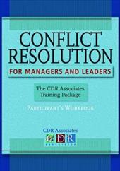 Conflict Resolution for Managers and Leaders: The CDR Associates Training Package: Participant's Workbook Conflict Resolution for Managers and Leaders: The CDR Associates Training Package: Participant's Workbook