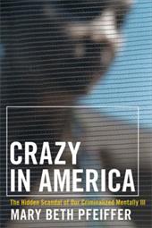 Crazy in America: The Hidden Tragedy of Our Criminalized Mentally Ill Crazy in America: The Hidden Tragedy of Our Criminalized Mentally Ill