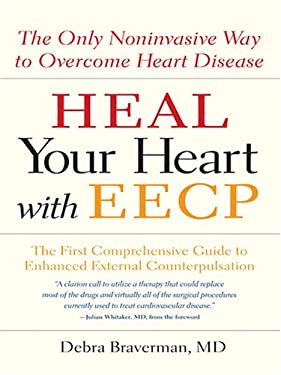 Heal Your Heart With Eecp: The Only Noninvasive Way to Overcome Heart Disease Debra Braverman, Melissa Levy and Julian Whitaker