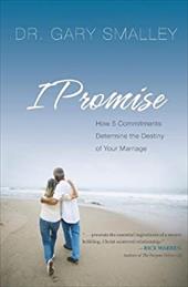 I Promise: How Five Commitments Determine the Destiny of Your Marriage I Promise: How Five Commitments Determine the Destiny of Your Marriage