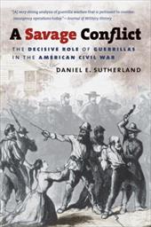 A Savage Conflict: The Decisive Role of Guerrillas in the American Civil War A Savage Conflict: The Decisive Role of Guerrillas in the American Civil War