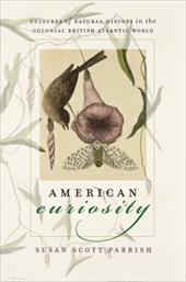 American Curiosity: Cultures of Natural History in the Colonial British Atlantic World American Curiosity: Cultures of Natural History in the Colonial British Atlantic World