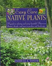 Easy Care Native Plants: A Guide to Selecting and Using Beautiful American Flowers, Shrubs, and Trees in Gardens and Landscapes Easy Care Native Plants: A Guide to Selecting and Using Beautiful American Flowers, Shrubs, and Trees in Gardens and Landscapes