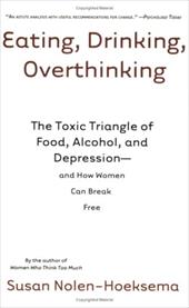 Eating, Drinking, Overthinking: The Toxic Triangle of Food, Alcohol, and Depression--And How Women Can Break Free Eating, Drinking, Overthinking: The Toxic Triangle of Food, Alcohol, and Depression--And How Women Can Break Free