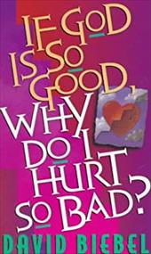 If God Is So Good, Why Do I Hurt So Bad? If God Is So Good, Why Do I Hurt So Bad?