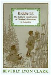 Kiddie Lit: The Cultural Construction of Children's Literature in America Kiddie Lit: The Cultural Construction of Children's Literature in America