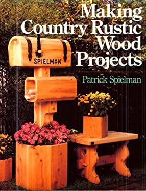 Making Country Rustic Wood Projects by Patrick Speilman, Patrick 