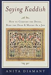 Saying Kaddish: How to Comfort the Dying, Bury the Dead, and Mourn as a Jew Saying Kaddish: How to Comfort the Dying, Bury the Dead, and Mourn as a Jew
