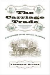 The Carriage Trade: Making Horse-Drawn Vehicles in America The Carriage Trade: Making Horse-Drawn Vehicles in America