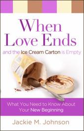 When Love Ends and the Ice Cream Carton Is Empty: What You Need to Know about Your New Beginning When Love Ends and the Ice Cream Carton Is Empty: What You Need to Know about Your New Beginning