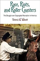 Race, Riots, and Roller Coasters: The Struggle Over Segregated Recreation in America Race, Riots, and Roller Coasters: The Struggle Over Segregated Recreation in America
