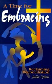 A Time for Embracing: Reclaiming Reconciliation A Time for Embracing: Reclaiming Reconciliation