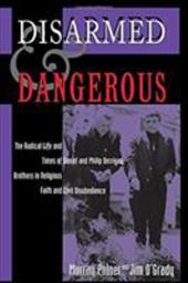 Disarmed and Dangerous: The Radical Life and Times of Daniel and Philip Berrigan, Brothers in Religious Faith and Civil Disobedien Disarmed and Dangerous: The Radical Life and Times of Daniel and Philip Berrigan, Brothers in Religious Faith and Civil Disobedien