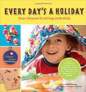 Every Day's a Holiday: Year-Round Crafting with Kids Every Day's a Holiday: Year-Round Crafting with Kids