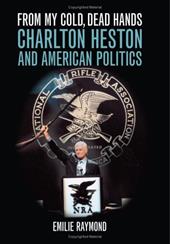 From My Cold, Dead Hands: Charlton Heston and American Politics From My Cold, Dead Hands: Charlton Heston and American Politics