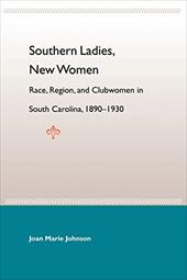 Southern Ladies, New Women: Race, Region, and Clubwomen in South Carolina, 1890-1930 Southern Ladies, New Women: Race, Region, and Clubwomen in South Carolina, 1890-1930