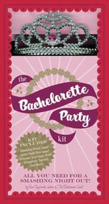 The Bachelorette Party Kit: All You Need For a Smashing Night Out Kate Chynoweth, Kristen Hewitt and Sunny Buick