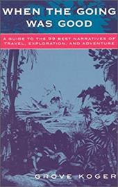When the Going Was Good: A Guide to the 99 Best Narratives of Travel, Exploration, and Adventure When the Going Was Good: A Guide to the 99 Best Narratives of Travel, Exploration, and Adventure