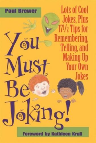 You Must Be Joking!: Lots of Cool Jokes, Plus 17 1/2 Tips for Remembering, Telling, and Making Up Your Own Jokes Paul Brewer and Kathleen Krull